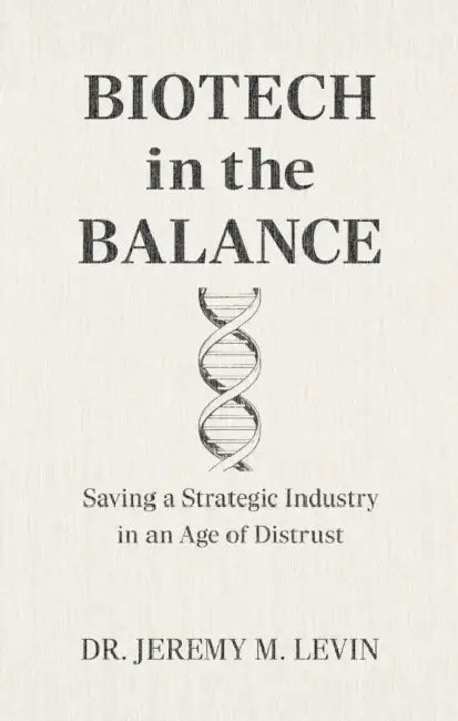 Biotech in the Balance: Saving a Strategic Industry in an Age of Distrust by Jeremy M. Levin
