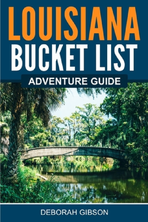 Louisiana Bucket List Adventure Guide by Deborah Gibson