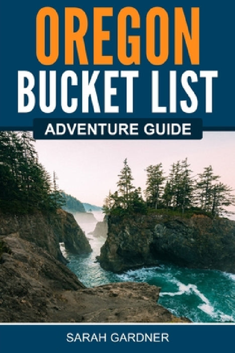 Oregon Bucket List Adventure Guide by Sarah Gardner