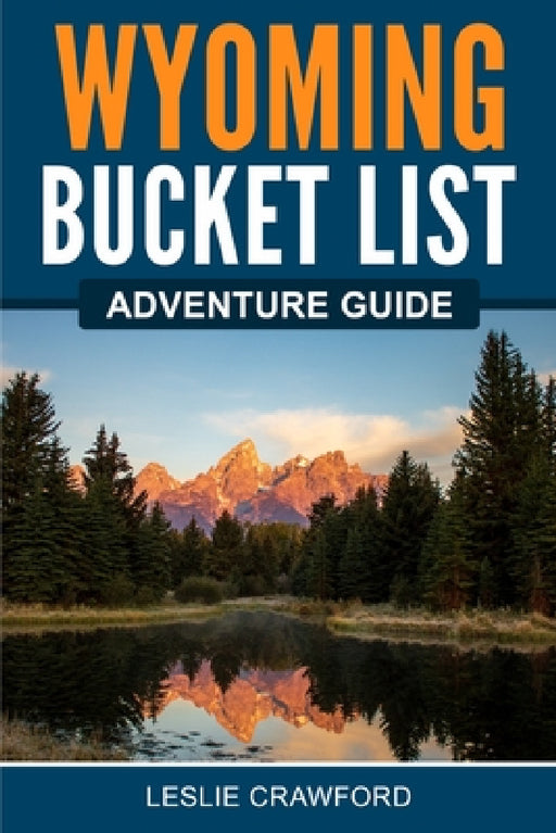 Wyoming Bucket List Adventure Guide by Leslie Crawford