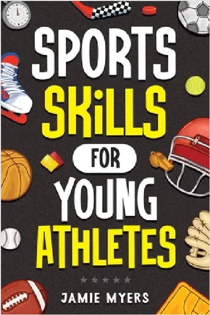 Sports Skills for Young Athletes: Master Mental Toughness, Resilience, Teamwork, Confidence, Motivation, Discipline, and So Much More! by Myers, Jamie