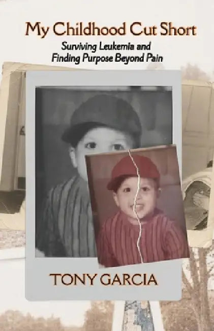 My Childhood Cut Short: Surviving Leukemia and Finding Purpose Beyond Pain by Tony Garcia