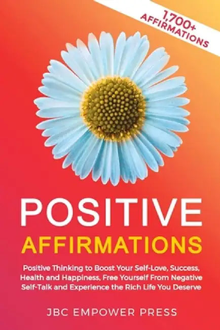 Positive Affirmations: Positive Thinking to Boost Your Self-Love, Success, Health and Happiness, Free Yourself From Negative Self-Talk and Ex by Jbc Empower Press