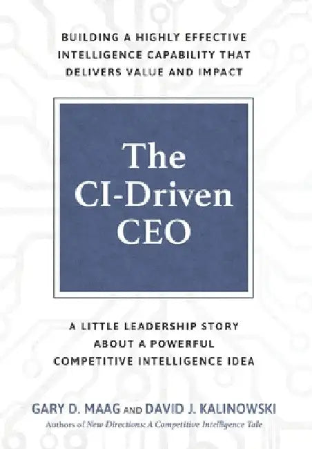 The CI-Driven CEO: A Little Leadership Story About A Powerful Competitive Intelligence Idea by Gary Maag