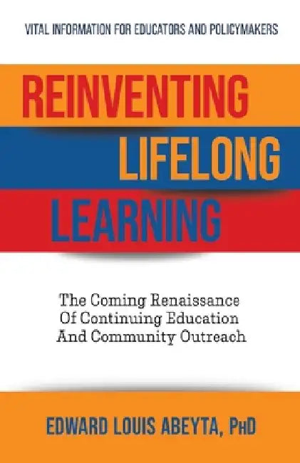Reinventing Lifelong Learning: The Coming Renaissance of Continuing Education and Community Outreach by Edward Louis Abeyta