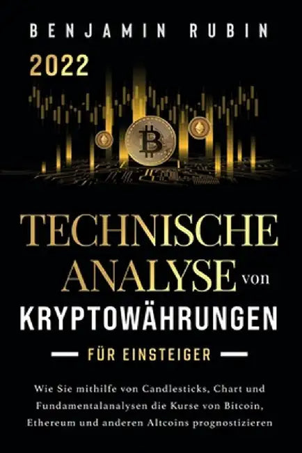 Technische Analyse von Kryptowährungen für Einsteiger: Wie Sie mithilfe von Candlesticks, Chart- und Fundamentalanalysen die Kurse von Bitcoin, Ethere by Benjamin Rubin