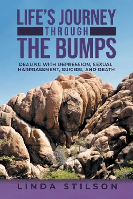 Life's Journey Through the Bumps: Dealing with depression, sexual harassments, suicide, and death by Linda Stilson