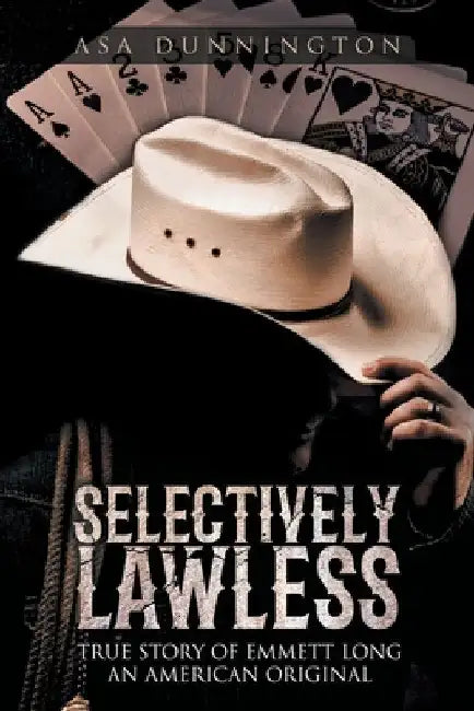 Selectively Lawless: True Story of Emmett Long an American Original by Asa Duane Dunnington