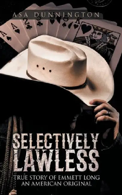 Selectively Lawless: True Story of Emmett Long an American Original by Asa Duane Dunnington