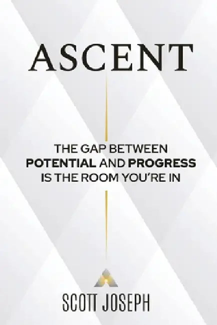 Ascent: The Gap Between Potential and Progress Is the Room You're In by Scott Joseph