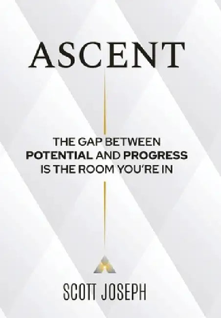 Ascent: The Gap Between Potential and Progress Is the Room You're In by Scott Joseph
