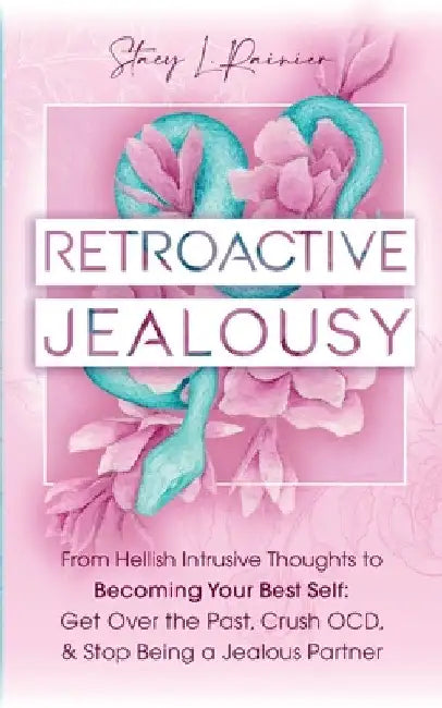 Retroactive Jealousy: From Hellish Intrusive Thoughts to Becoming Your Best Self: Get Over the Past, Crush OCD, & Stop Being A Jealous Partn by Stacy L. Rainier