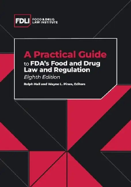 A Practical Guide to FDA's Food and Drug Law and Regulation, Eighth Edition by Ralph Hall, Wayne L. Pines