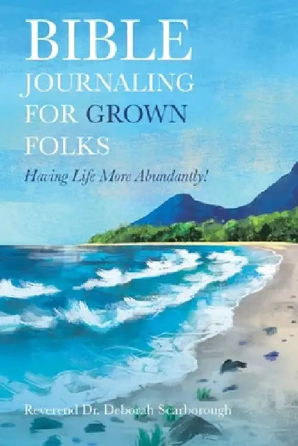 Bible Journaling for Grown Folks: Having Life More Abundantly! by Reverend Deborah Scarborough