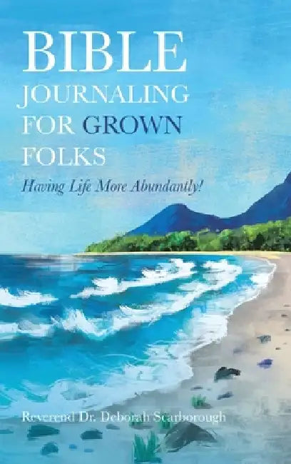 Bible Journaling for Grown Folks: Having Life More Abundantly! by Reverend Deborah Scarborough