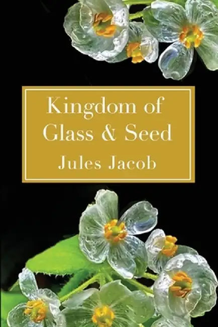 Kingdom of Glass & Seed by Jules Jacob