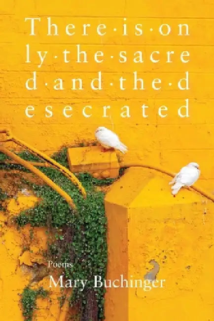 There Is Only the Sacred and the Desecrated by Mary Buchinger, Michael McGinnis