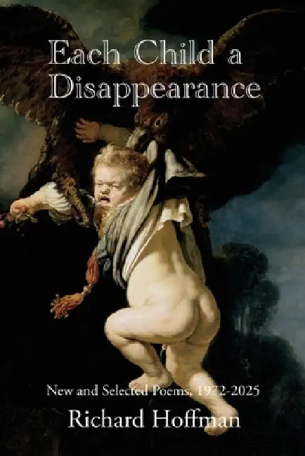 Each Child a Disappearance: New and Selected Poems, 1972-2025 by Richard Hoffman, Eileen Cleary, Martha McCollough