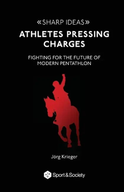 Athletes Pressing Charges: Fighting for the Future of Modern Pentathlon by Jeorg Krieger