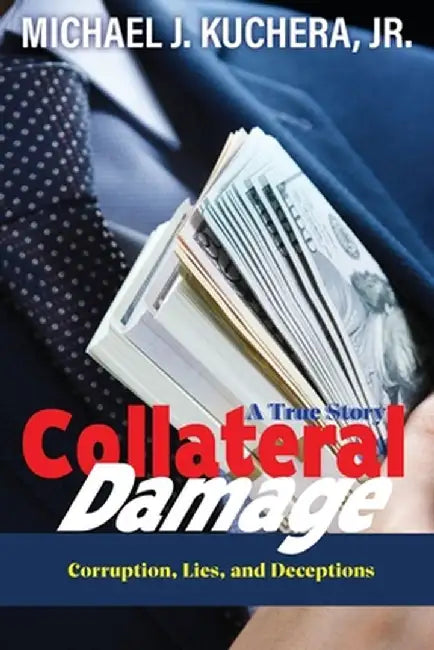 Collateral Damage: Truth, Lies, and Deceptions by Michael J. Kuchera