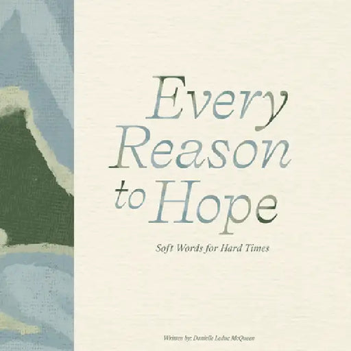 Every Reason to Hope: Soft Words for Hard Times by Danielle Leduc McQueen, Steve Potter