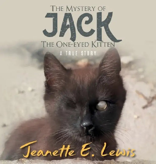The Mystery of Jack, the One-Eyed Kitten: A True Story by Jeanette E Lewis