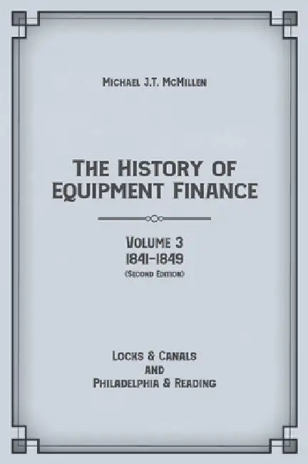 The History of Equipment Finance, Volume 3, 1841-1849: Locks & Canals and Philadelphia & Reading: Locks & Canals and Philadelphia & Reading by Michael J. T. McMillen