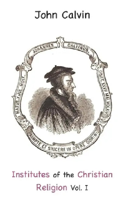 Institutes of the Christian Religion Vol. I by John Calvin