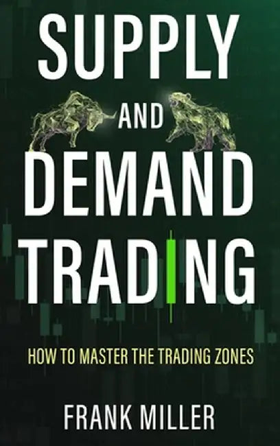 Supply and Demand Trading: How To Master The Trading Zones by Frank Miller
