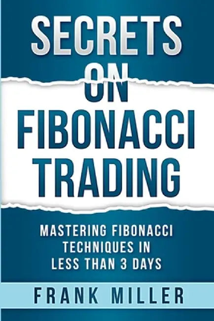 Secrets on Fibonacci Trading: Mastering Fibonacci Techniques In Less Than 3 Days by Frank Miller