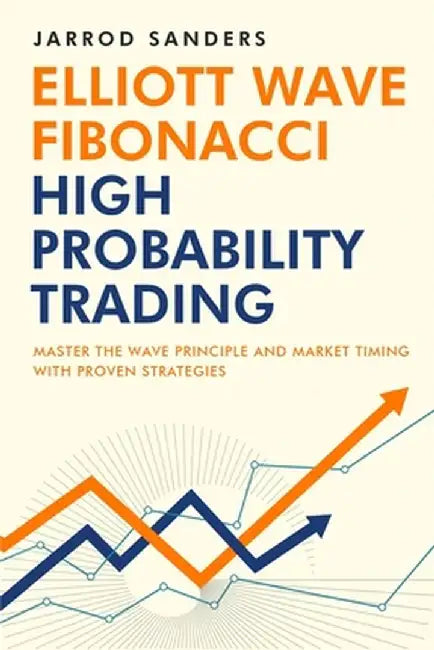 Elliott Wave - Fibonacci High Probability Trading: Master The Wave Principle and Market Timing With Proven Strategies by Jarrod Sanders