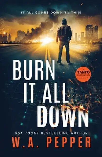 Burn It All Down: A Tanto Technothriller by W. A. Pepper