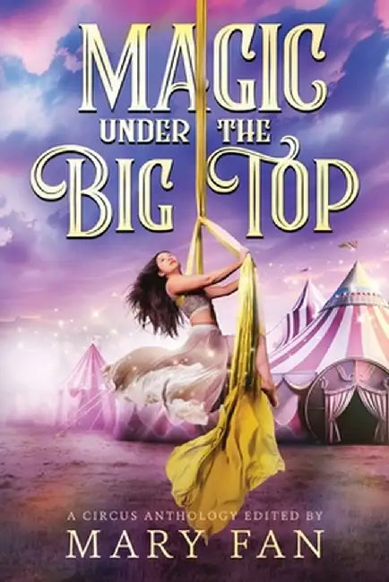 Magic Under the Big Top: A Circus Anthology by Mary Fan