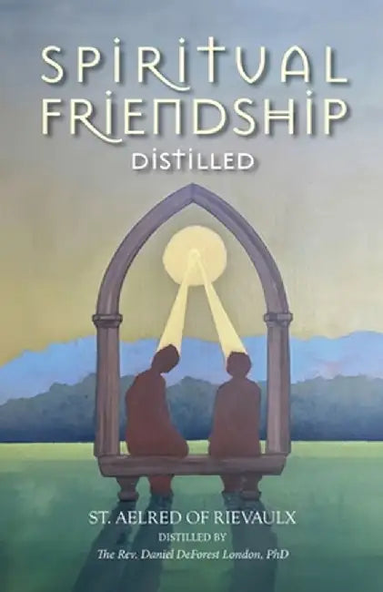 Spiritual Friendship, Distilled by St Aelred Of Rievaulx