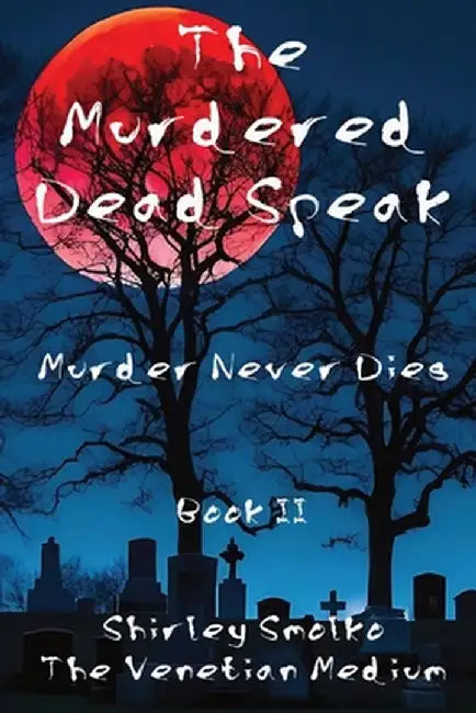 The Murdered Dead Speak Book II: Murder Never Dies by Shirley Ann Smolko