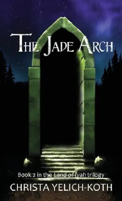 The Jade Arch (Land of Iyah Book 2) by Christa Yelich-Koth
