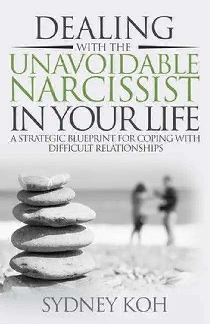 Dealing with the Unavoidable Narcissist in Your Life: A Strategic Blueprint for Coping with Difficult Relationships by Sydney Koh