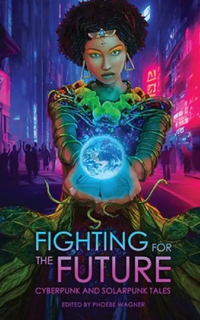 Fighting for the Future: Cyberpunk and Solarpunk Tales by Phoebe Wagner