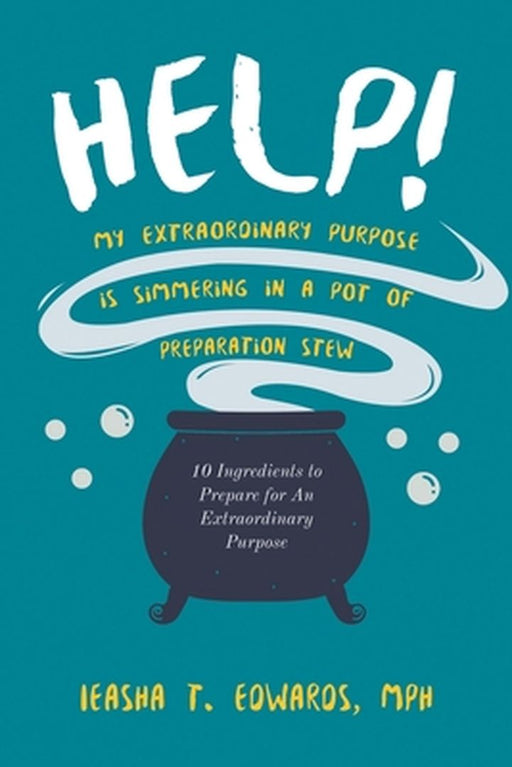 Help! My Extraordinary Purpose is Simmering in a Pot of Preparation Stew by Mph Ieasha T. Edwards