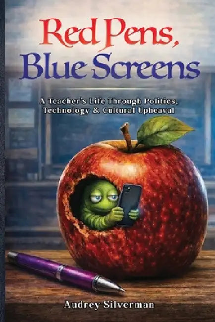 Red Pens, Blue Screens: A Teacher's Life Through Politics, Technology & Cultural Upheaval by Audrey Silverman