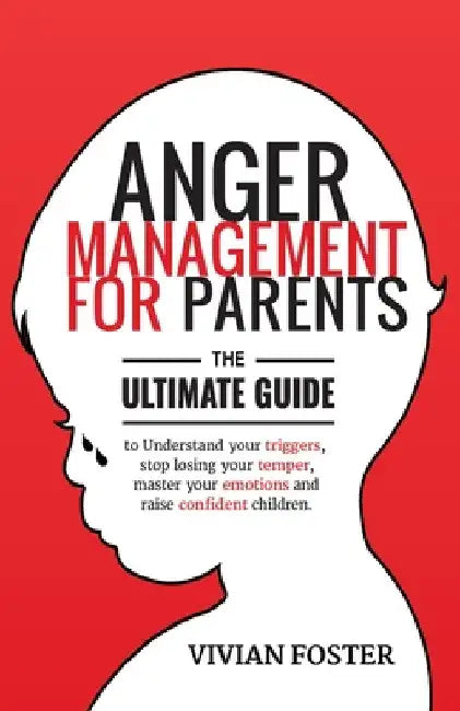 Anger Management for Parents: The ultimate guide to understand your triggers, stop losing your temper, master your emotions, and raise confident chi by Vivian Foster