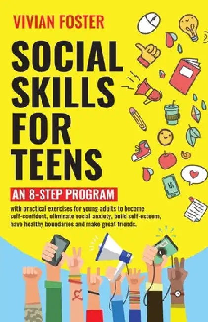 Social Skills for Teens: An 8-step Program with practical exercises for young adults to become self-confident, eliminate social anxiety, build self-es by Vivian Foster