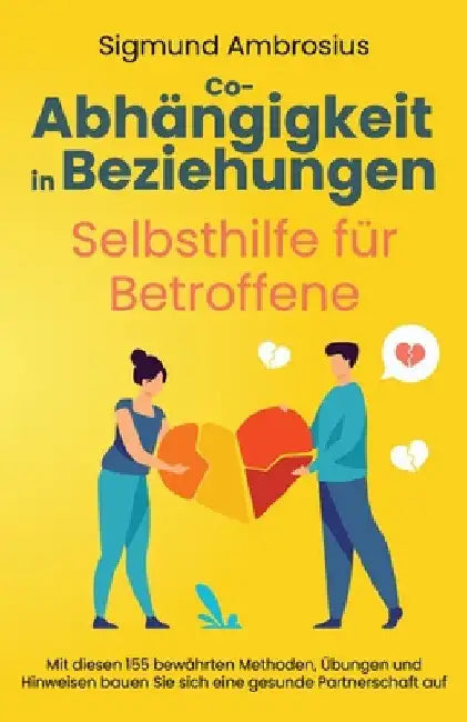 Co-Abhängigkeit in Beziehungen - Selbsthilfe für Betroffene: Mit diesen 155 bewährten Methoden, Übungen und Hinweisen bauen Sie sich eine gesunde Part by Ambrosius, Sigmund