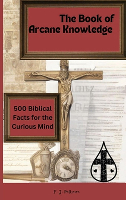 The 'Book of Arcane Knowledge: 500 biblical facts for the curious mind by F. J. Patterson