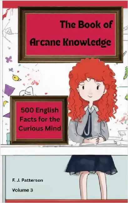 The Book of Arcane Knowledge: 500 English Facts for the curious mind by Patterson, F. J.
