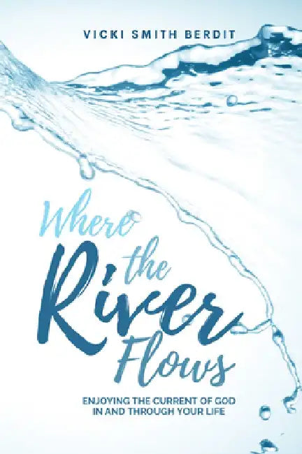 Where the River Flows: Enjoying the Current of God in and Through Your Life by Vicki Smith Berdit