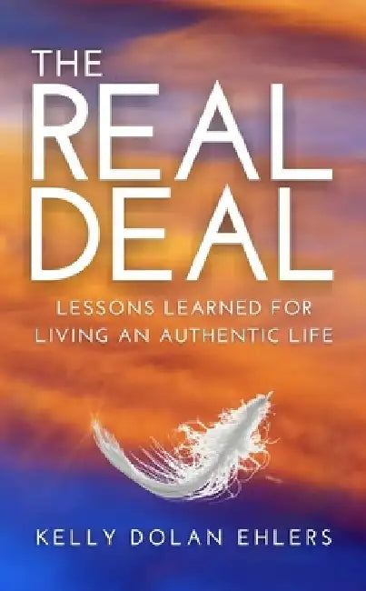 The Real Deal: Lessons Learned for Living an Authentic Life by Kelly Dolan Ehlers