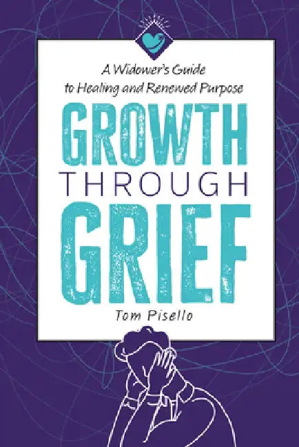 Growth Through Grief: A Widower's Guide to Healing and Renewed Purpose by Tom Pisello