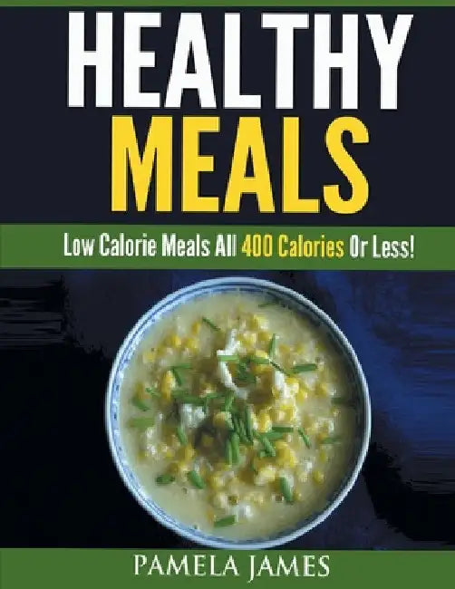 Healthy Meals: Low Calorie Meals All 400 Calories or Less! by Pamela James