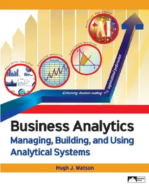 Business Analytics: Managing, Building, and Using Analytical Systems by Hugh J. Watson